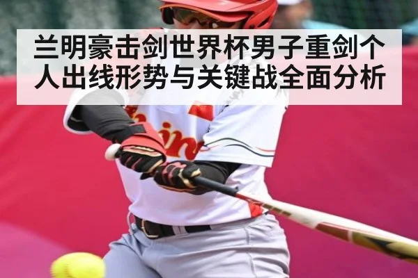 兰明豪击剑世界杯男子重剑个人出线形势与关键战全面分析