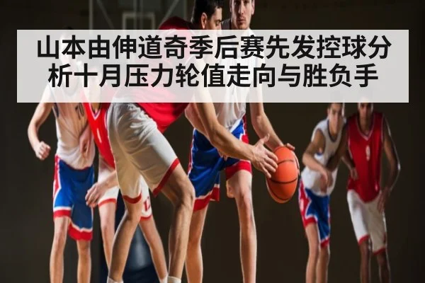 山本由伸道奇季后赛先发控球分析十月压力轮值走向与胜负手